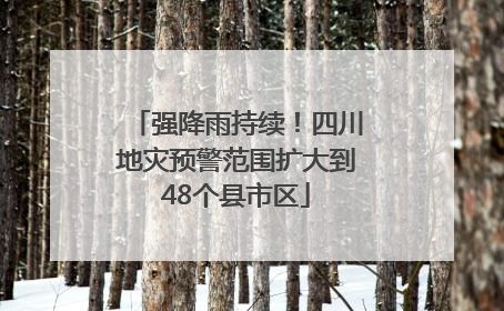 强降雨持续！四川地灾预警范围扩大到48个县市区