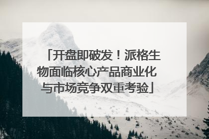 开盘即破发！派格生物面临核心产品商业化与市场竞争双重考验