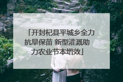 开封杞县平城乡全力抗旱保苗 新型灌溉助力农业节本增效