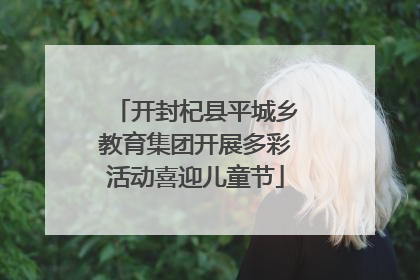 开封杞县平城乡教育集团开展多彩活动喜迎儿童节