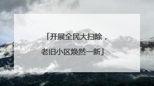 开展全民大扫除，老旧小区焕然一新