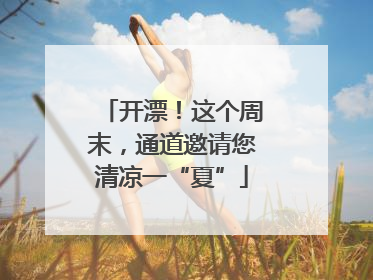 开漂！这个周末，通道邀请您清凉一“夏”