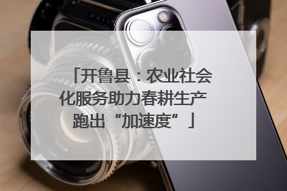 开鲁县：农业社会化服务助力春耕生产跑出“加速度”