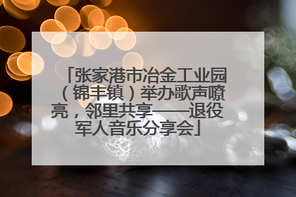 张家港市冶金工业园（锦丰镇）举办歌声嘹亮，邻里共享——退役军人音乐分享会
