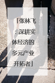 张林飞：深耕实体经济的多元产业开拓者