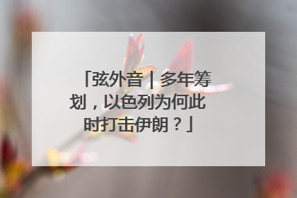 弦外音｜多年筹划，以色列为何此时打击伊朗？