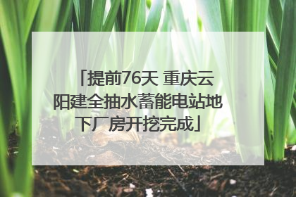 提前76天 重庆云阳建全抽水蓄能电站地下厂房开挖完成