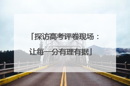 探访高考评卷现场：让每一分有理有据