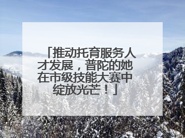 推动托育服务人才发展，普陀的她在市级技能大赛中绽放光芒！