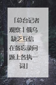 总台记者观察丨俄乌缺乏互信 在备忘录问题上各执一词
