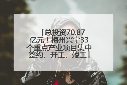 总投资70.87亿元！梅州兴宁33个重点产业项目集中签约、开工、竣工