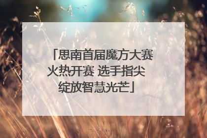 思南首届魔方大赛火热开赛 选手指尖绽放智慧光芒