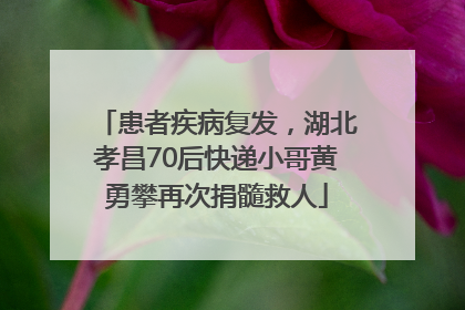 患者疾病复发，湖北孝昌70后快递小哥黄勇攀再次捐髓救人