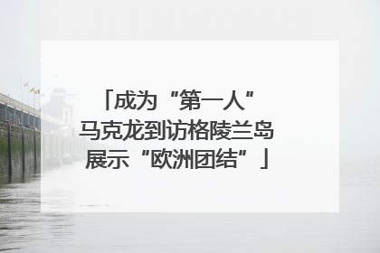 成为“第一人” 马克龙到访格陵兰岛展示“欧洲团结”
