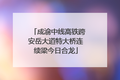成渝中线高铁跨安岳大道特大桥连续梁今日合龙