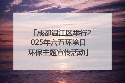 成都温江区举行2025年六五环境日环保主题宣传活动