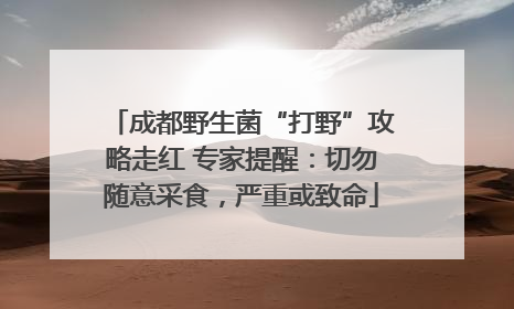 成都野生菌“打野”攻略走红 专家提醒：切勿随意采食，严重或致命