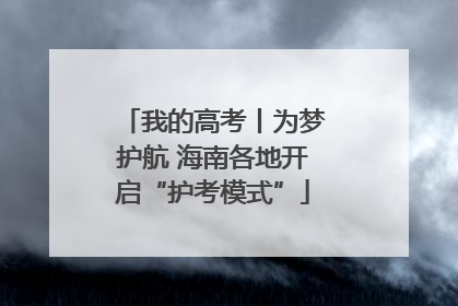 我的高考丨为梦护航 海南各地开启“护考模式”