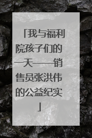 我与福利院孩子们的一天——销售员张洪伟的公益纪实