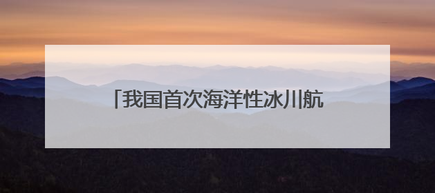 我国首次海洋性冰川航空探测今日启动 调查点位海拔超过4700米