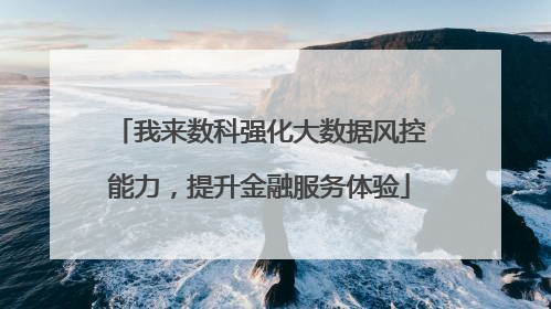 我来数科强化大数据风控能力，提升金融服务体验
