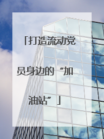 打造流动党员身边的“加油站”
