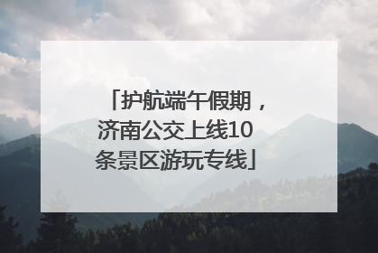 护航端午假期，济南公交上线10条景区游玩专线