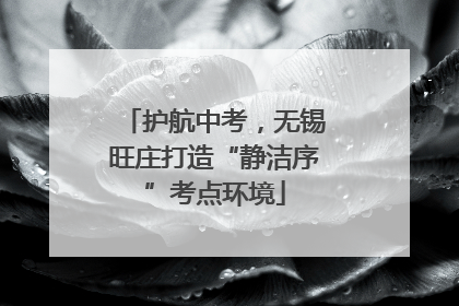 护航中考，无锡旺庄打造“静洁序”考点环境
