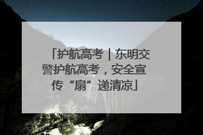 护航高考｜东明交警护航高考，安全宣传“扇”递清凉