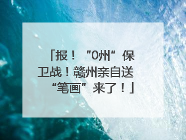 报！“0州”保卫战！赣州亲自送“笔画”来了！