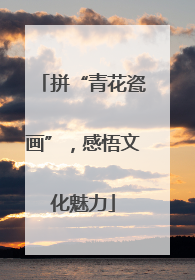 拼“青花瓷画”，感悟文化魅力