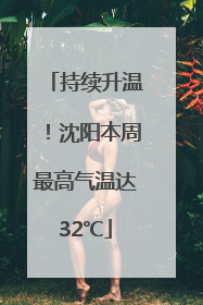 持续升温！沈阳本周最高气温达32℃