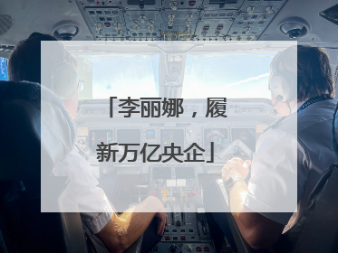 李丽娜，履新万亿央企
