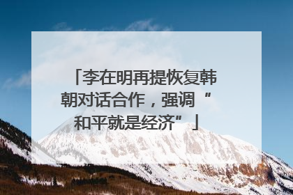 李在明再提恢复韩朝对话合作，强调“和平就是经济”