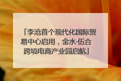 李沧首个现代化国际贸易中心启用，金水·伍合跨境电商产业园启航