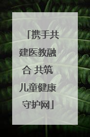 携手共建医教融合 共筑儿童健康守护网