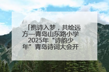 携诗入梦，共绘远方—青岛山东路小学2025年“诗韵少年”青岛诗词大会开幕畅游诗词之海