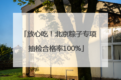 放心吃！北京粽子专项抽检合格率100%
