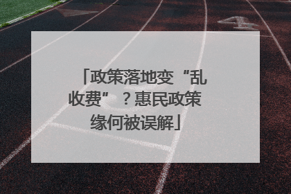 政策落地变“乱收费”？惠民政策缘何被误解