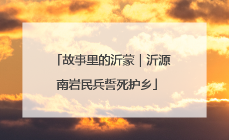 故事里的沂蒙｜沂源南岩民兵誓死护乡