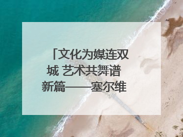 文化为媒连双城 艺术共舞谱新篇——塞尔维亚科瓦契察市代表团访问日照