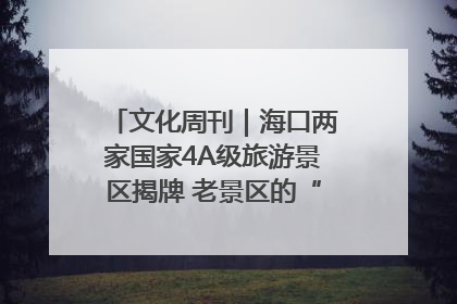 文化周刊｜海口两家国家4A级旅游景区揭牌 老景区的“焕新”密码