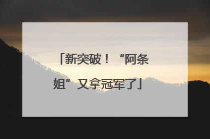 新突破！“阿条姐”又拿冠军了
