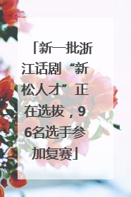 新一批浙江话剧“新松人才”正在选拔，96名选手参加复赛