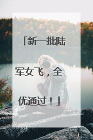 新一批陆军女飞，全优通过！