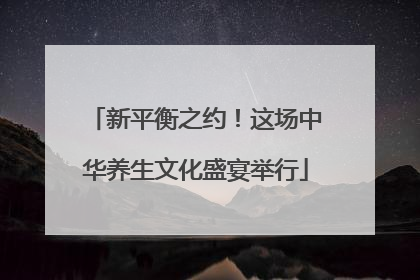 新平衡之约！这场中华养生文化盛宴举行