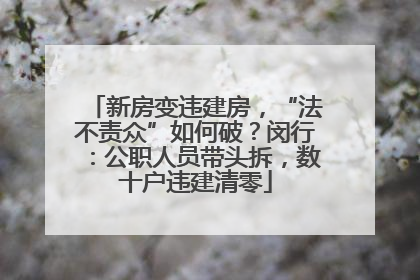 新房变违建房，“法不责众”如何破？闵行：公职人员带头拆，数十户违建清零