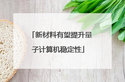 新材料有望提升量子计算机稳定性