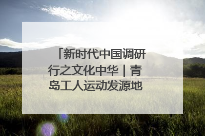 新时代中国调研行之文化中华｜青岛工人运动发源地红色文化浸人心