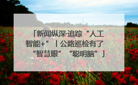新闻纵深·追踪“人工智能+”丨公路巡检有了“智慧眼”“聪明脑”